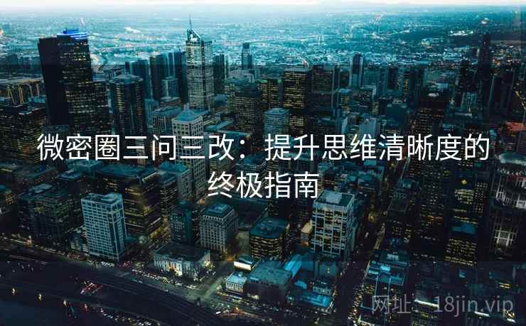 微密圈三问三改:提升思维清晰度的终极指南