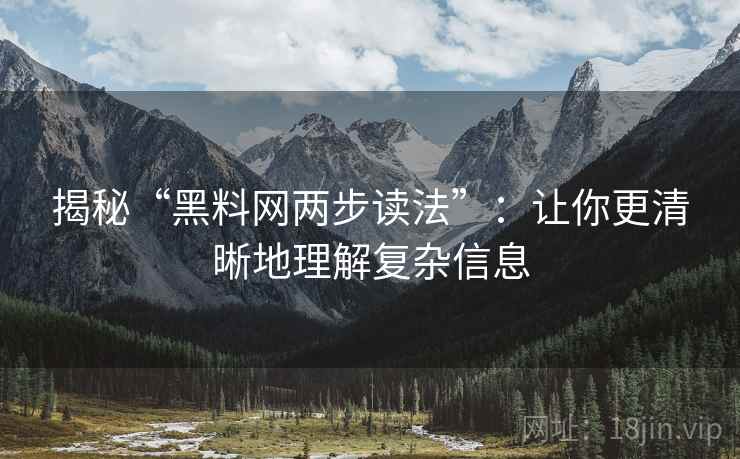 揭秘“黑料网两步读法”：让你更清晰地理解复杂信息