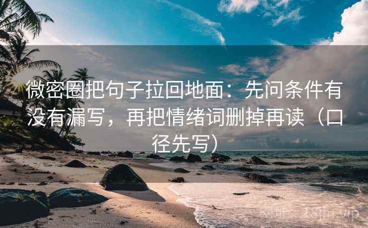 微密圈把句子拉回地面:先问条件有没有漏写,再把情绪词删掉再读(口径先写)