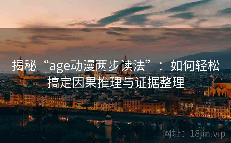 揭秘“age动漫两步读法”：如何轻松搞定因果推理与证据整理