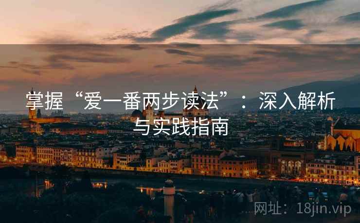 掌握“爱一番两步读法”：深入解析与实践指南