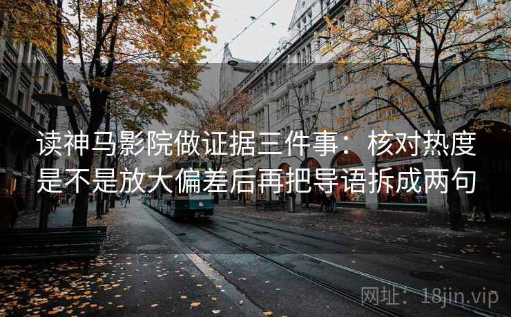 读神马影院做证据三件事：核对热度是不是放大偏差后再把导语拆成两句