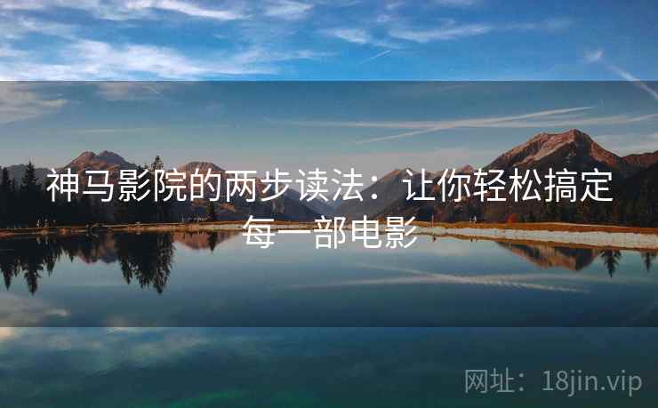 神马影院的两步读法：让你轻松搞定每一部电影