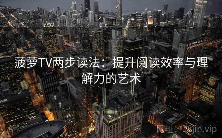 菠萝TV两步读法：提升阅读效率与理解力的艺术