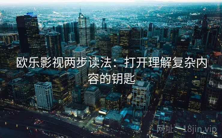 欧乐影视两步读法：打开理解复杂内容的钥匙