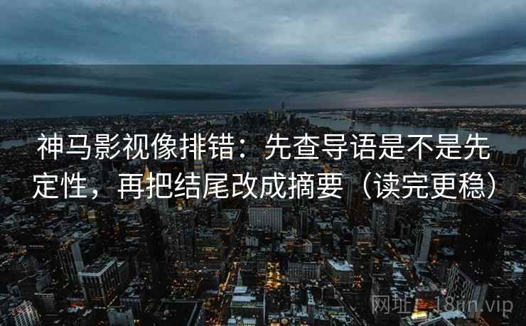 神马影视像排错：先查导语是不是先定性，再把结尾改成摘要（读完更稳）