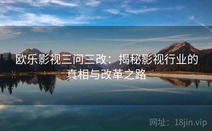 欧乐影视三问三改：揭秘影视行业的真相与改革之路