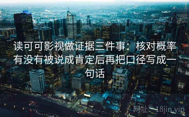 读可可影视做证据三件事：核对概率有没有被说成肯定后再把口径写成一句话