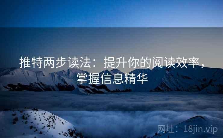 推特两步读法:提升你的阅读效率,掌握信息精华 推特两步读法:提升你的阅读效率,掌握信息精华