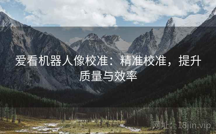 爱看机器人像校准：精准校准，提升质量与效率