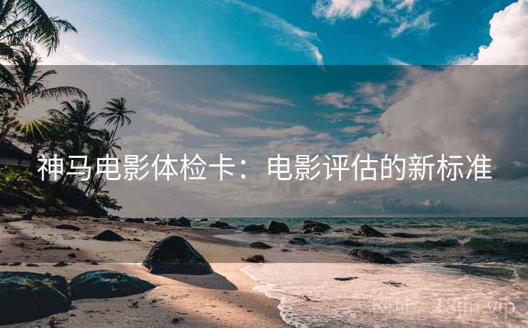 神马电影体检卡：电影评估的新标准