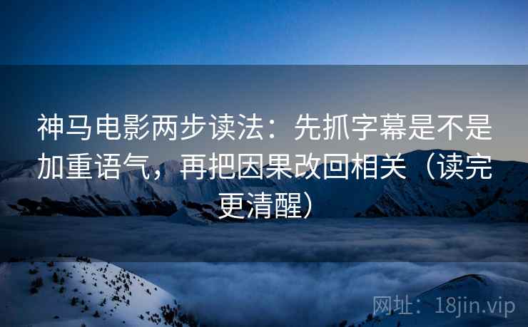 神马电影两步读法:先抓字幕是不是加重语气,再把因果改回相关(读完更清醒) 神马电影两步读法:先抓字幕是不是加重语气,再把因果改回相关(读完更清醒)