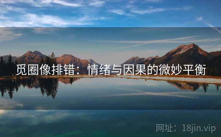 觅圈像排错：情绪与因果的微妙平衡