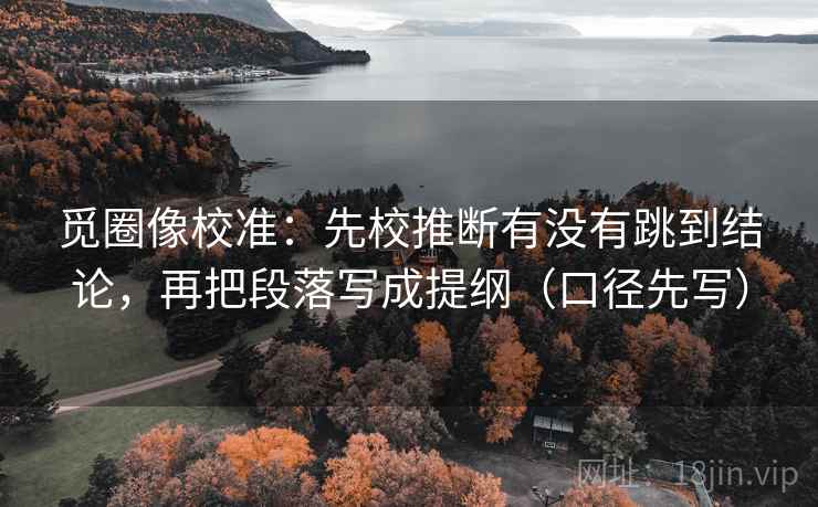 觅圈像校准：先校推断有没有跳到结论，再把段落写成提纲（口径先写）