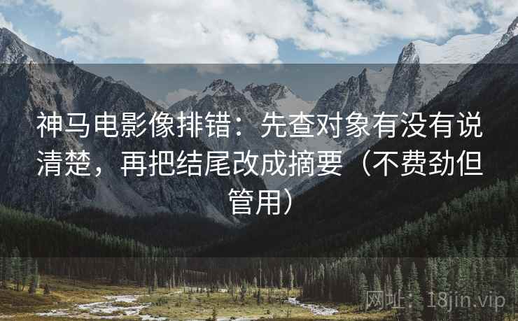 神马电影像排错：先查对象有没有说清楚，再把结尾改成摘要（不费劲但管用）