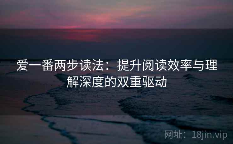 爱一番两步读法：提升阅读效率与理解深度的双重驱动