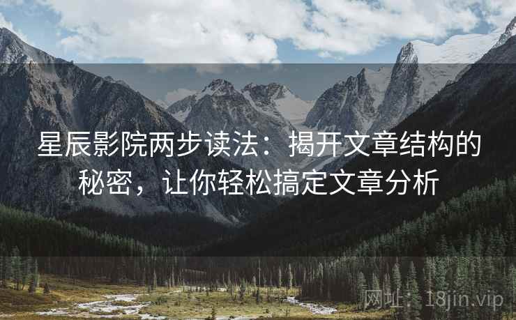 星辰影院两步读法：揭开文章结构的秘密，让你轻松搞定文章分析
