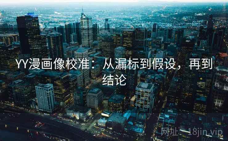 YY漫画像校准:从漏标到假设,再到结论 YY漫画像校准:从漏标到假设,再到结论