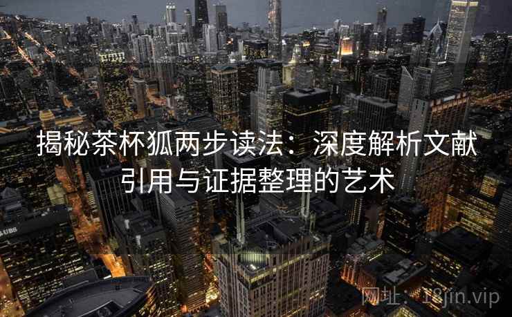 揭秘茶杯狐两步读法：深度解析文献引用与证据整理的艺术