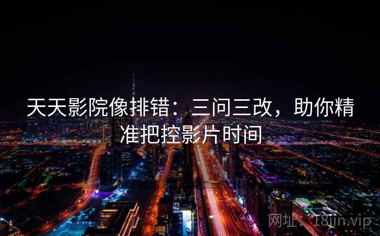 天天影院像排错：三问三改，助你精准把控影片时间