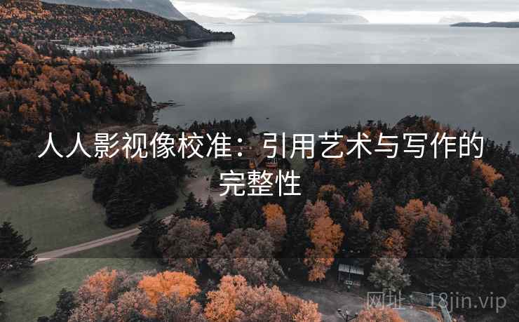 人人影视像校准:引用艺术与写作的完整性