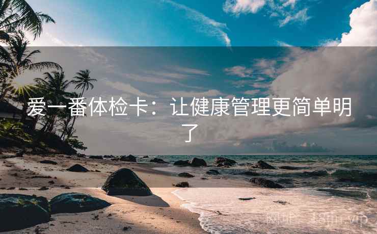 爱一番体检卡:让健康管理更简单明了