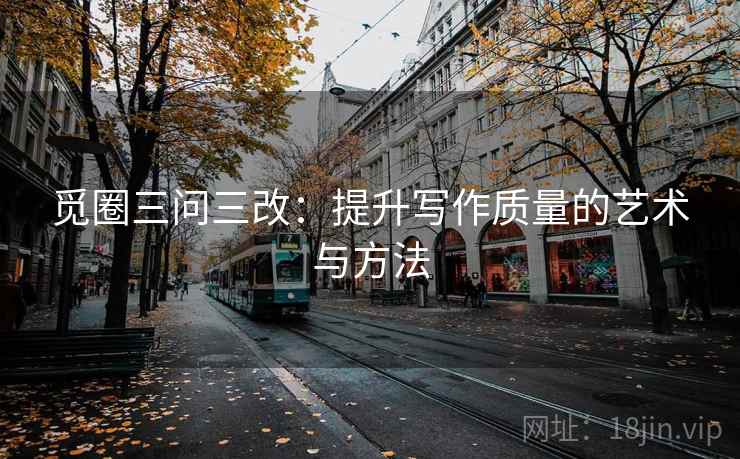 觅圈三问三改:提升写作质量的艺术与方法